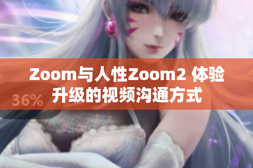 Zoom與人性Zoom2 體驗(yàn)升級(jí)的視頻溝通方式