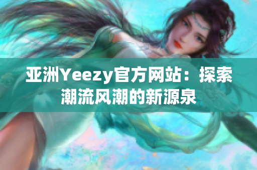 亞洲Yeezy官方網(wǎng)站：探索潮流風(fēng)潮的新源泉