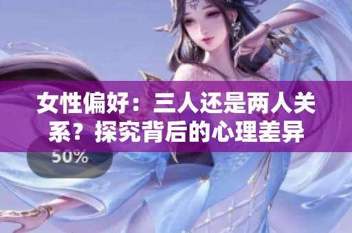 女性偏好：三人還是兩人關(guān)系？探究背后的心理差異