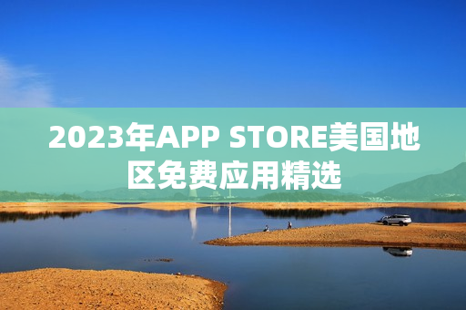 2023年APP STORE美國(guó)地區(qū)免費(fèi)應(yīng)用精選