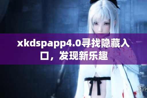 xkdspapp4.0尋找隱藏入口，發(fā)現(xiàn)新樂趣