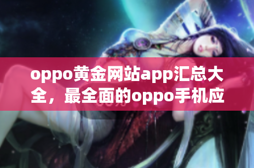 oppo黃金網(wǎng)站app匯總大全，最全面的oppo手機(jī)應(yīng)用推薦