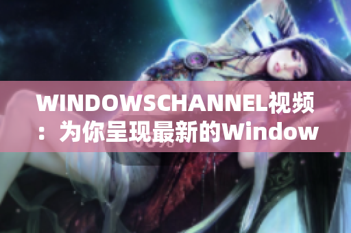 WINDOWSCHANNEL視頻：為你呈現(xiàn)最新的Windows技術(shù)分享