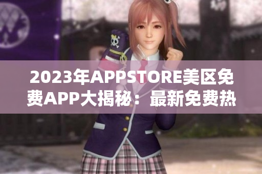 2023年APPSTORE美區(qū)免費(fèi)APP大揭秘：最新免費(fèi)熱門應(yīng)用全解析