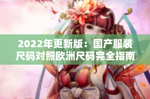 2022年更新版：國產(chǎn)服裝尺碼對照歐洲尺碼完全指南