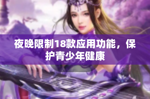 夜晚限制18款應(yīng)用功能，保護(hù)青少年健康