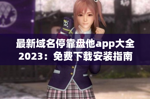 最新域名?？勘P他app大全2023：免費(fèi)下載安裝指南及評(píng)價(jià)