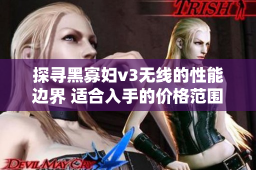 探尋黑寡婦v3無線的性能邊界 適合入手的價(jià)格范圍是多少？