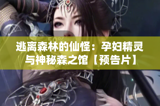 逃離森林的仙怪：孕婦精靈與神秘森之館【預告片】