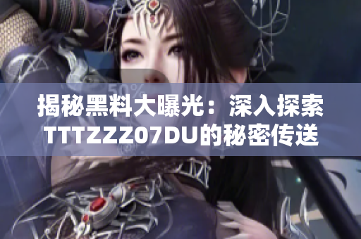 揭秘黑料大曝光：深入探索TTTZZZ07DU的秘密傳送門