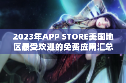 2023年APP STORE美國地區(qū)最受歡迎的免費(fèi)應(yīng)用匯總