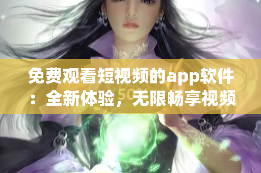 免費觀看短視頻的app軟件：全新體驗，無限暢享視頻世界