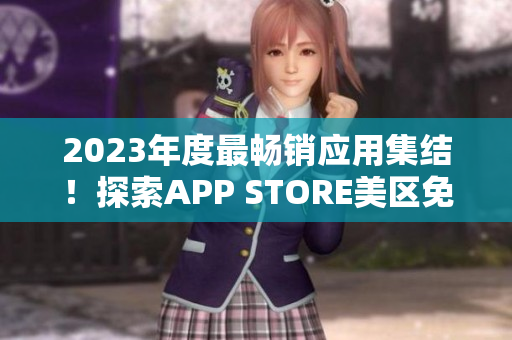 2023年度最暢銷(xiāo)應(yīng)用集結(jié)！探索APP STORE美區(qū)免費(fèi)熱門(mén)推薦