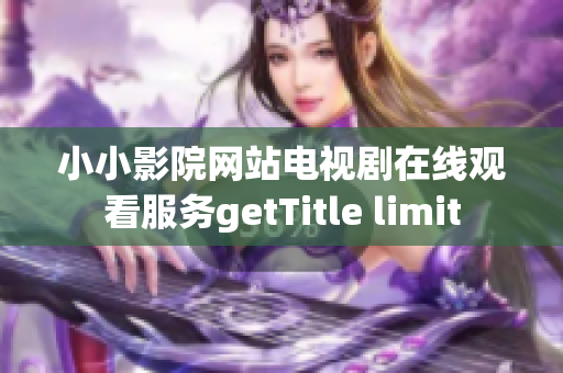 小小影院網(wǎng)站電視劇在線觀看服務(wù)getTitle limit