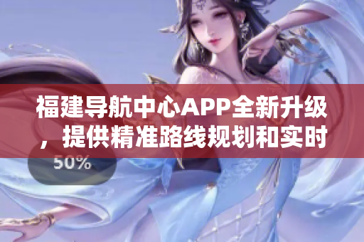 福建導航中心APP全新升級，提供精準路線規(guī)劃和實時路況信息