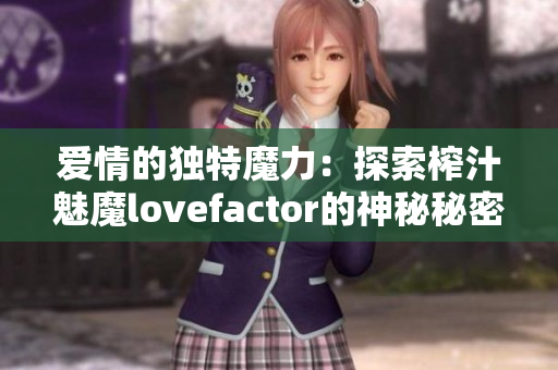 愛情的獨特魔力：探索榨汁魅魔lovefactor的神秘秘密