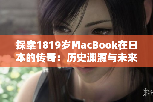 探索1819歲MacBook在日本的傳奇：歷史淵源與未來(lái)展望