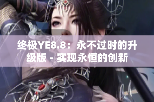 終極YE8.8：永不過(guò)時(shí)的升級(jí)版 - 實(shí)現(xiàn)永恒的創(chuàng)新