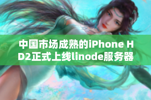 中國市場成熟的iPhone HD2正式上線linode服務(wù)器