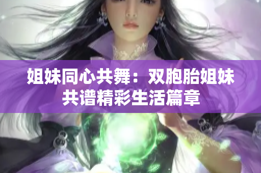 姐妹同心共舞：雙胞胎姐妹共譜精彩生活篇章