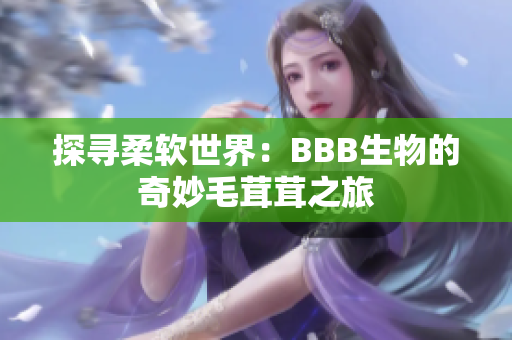 探尋柔軟世界：BBB生物的奇妙毛茸茸之旅