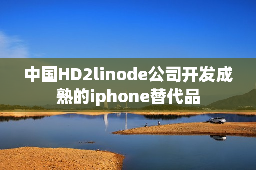 中國HD2linode公司開發(fā)成熟的iphone替代品