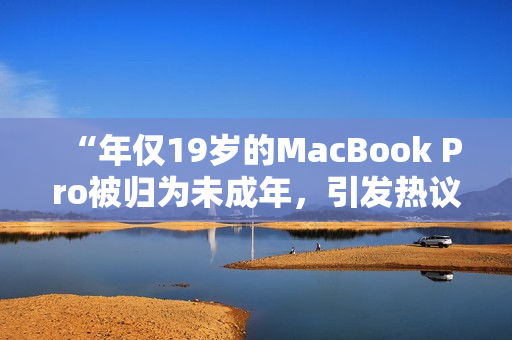 “年僅19歲的MacBook Pro被歸為未成年，引發(fā)熱議”