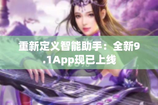 重新定義智能助手：全新9.1App現已上線