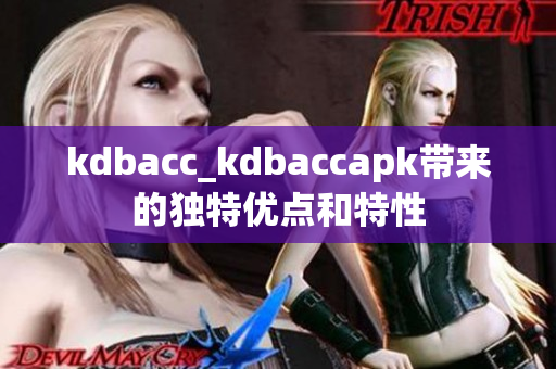 kdbacc_kdbaccapk帶來的獨(dú)特優(yōu)點(diǎn)和特性