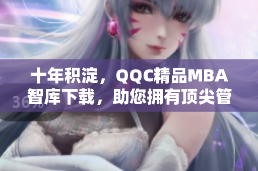 十年積淀，QQC精品MBA智庫下載，助您擁有頂尖管理學知識