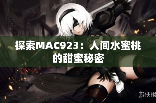 探索MAC923：人間水蜜桃的甜蜜秘密