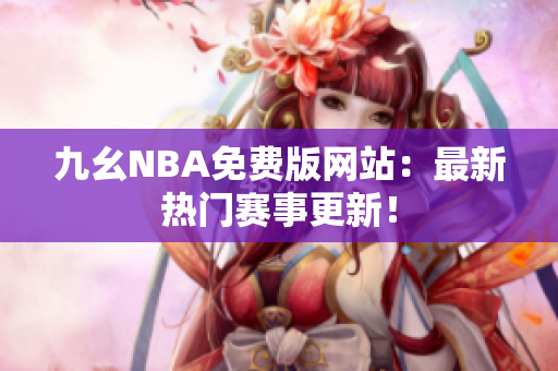 九幺NBA免費版網(wǎng)站：最新熱門賽事更新！