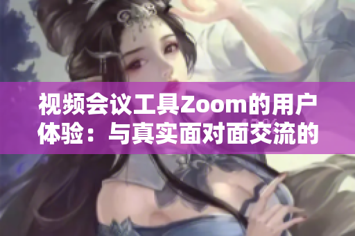 視頻會議工具Zoom的用戶體驗：與真實面對面交流的差異與規(guī)模挑戰(zhàn)