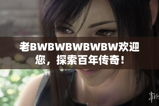 老BWBWBWBWBW歡迎您，探索百年傳奇！