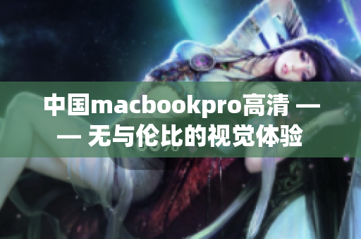 中國macbookpro高清 —— 無與倫比的視覺體驗