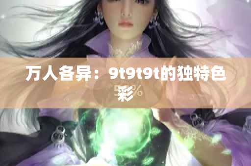 萬人各異：9t9t9t的獨特色彩