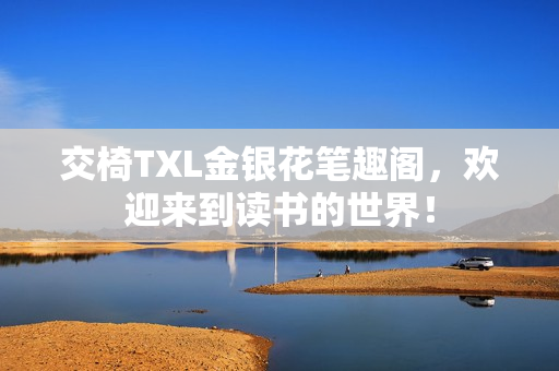 交椅TXL金銀花筆趣閣，歡迎來到讀書的世界！