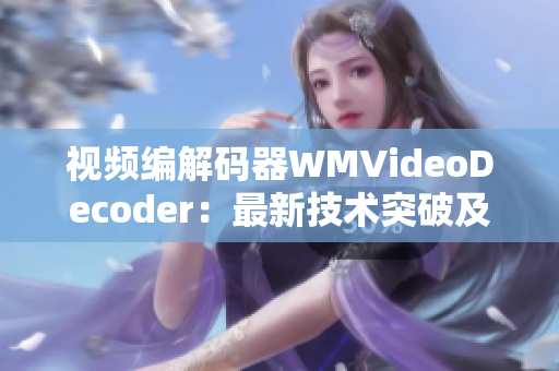 視頻編解碼器WMVideoDecoder：最新技術突破及應用前景分析