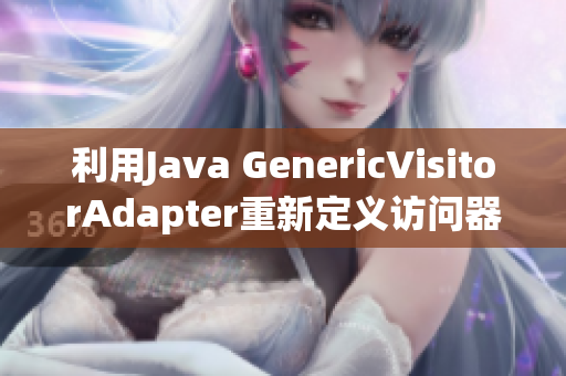 利用Java GenericVisitorAdapter重新定義訪問器