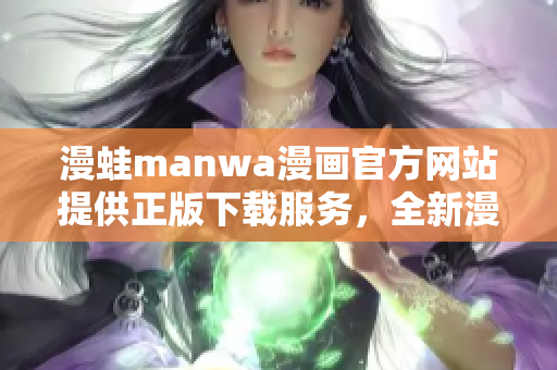 漫蛙manwa漫畫官方網站提供正版下載服務，全新漫畫精彩呈現