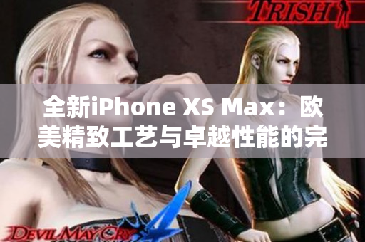 全新iPhone XS Max：歐美精致工藝與卓越性能的完美融合