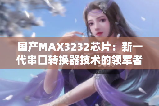 國產(chǎn)MAX3232芯片：新一代串口轉(zhuǎn)換器技術(shù)的領(lǐng)軍者