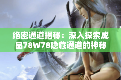 絕密通道揭秘：深入探索成品78W78隱藏通道的神秘奧秘