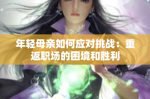 年輕母親如何應對挑戰(zhàn)：重返職場的困境和勝利