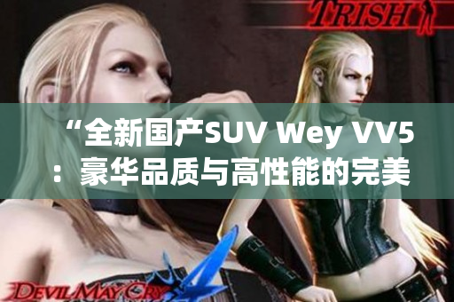 “全新國產(chǎn)SUV Wey VV5：豪華品質(zhì)與高性能的完美融合！”