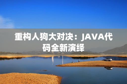 重構(gòu)人狗大對(duì)決：JAVA代碼全新演繹