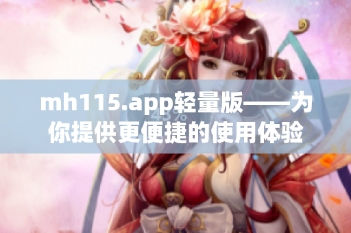 mh115.app輕量版——為你提供更便捷的使用體驗(yàn)