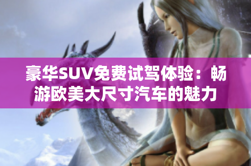 豪華SUV免費(fèi)試駕體驗(yàn)：暢游歐美大尺寸汽車的魅力