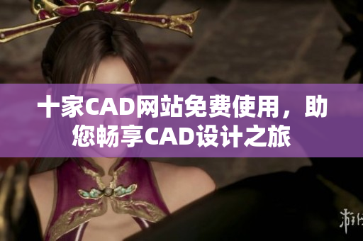 十家CAD網(wǎng)站免費使用，助您暢享CAD設(shè)計之旅