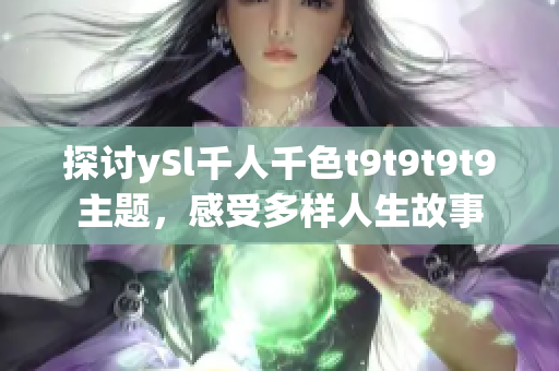 探討ySl千人千色t9t9t9t9主題，感受多樣人生故事